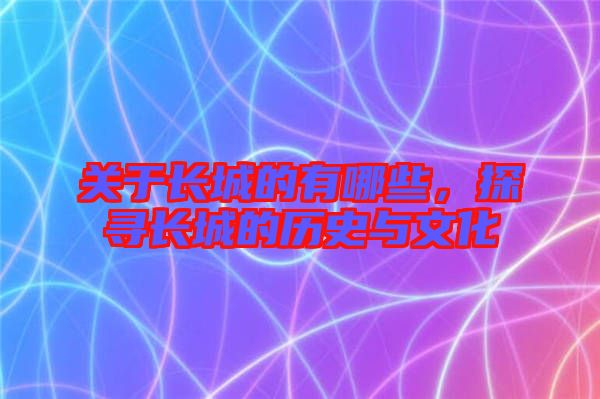 關(guān)于長城的有哪些，探尋長城的歷史與文化