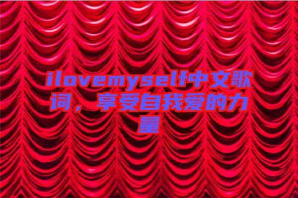 ilovemyself中文歌詞，享受自我愛(ài)的力量