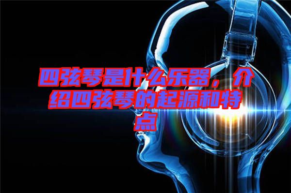 四弦琴是什么樂器，介紹四弦琴的起源和特點