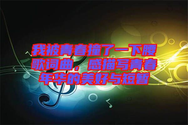 我被青春撞了一下腰歌詞曲，感描寫青春年華的美好與短暫
