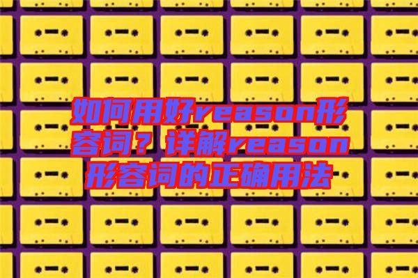 如何用好reason形容詞？詳解reason形容詞的正確用法