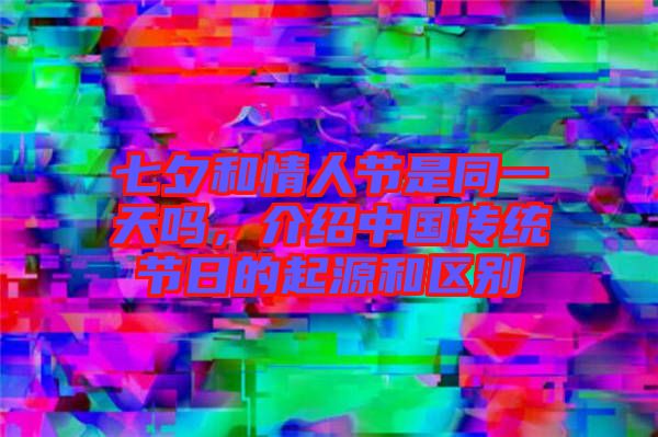 七夕和情人節(jié)是同一天嗎，介紹中國傳統(tǒng)節(jié)日的起源和區(qū)別