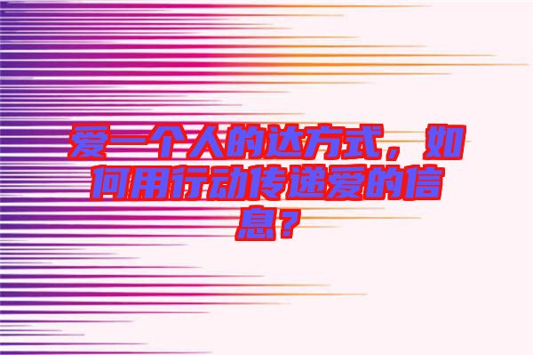 愛一個人的達方式，如何用行動傳遞愛的信息？