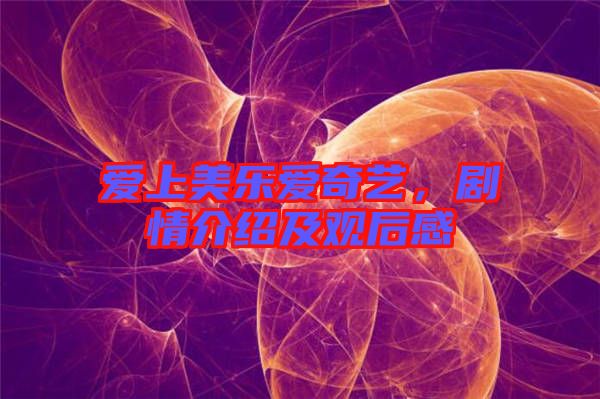 愛上美樂愛奇藝，劇情介紹及觀后感