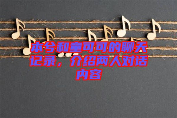 本兮和童可可的聊天記錄，介紹兩人對話內(nèi)容