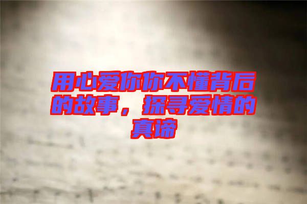 用心愛你你不懂背后的故事，探尋愛情的真諦