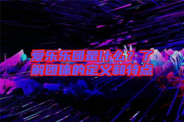 愛樂樂團是什么？了解團體的定義和特點