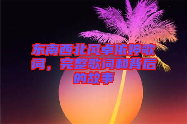 東南西北風(fēng)卓依婷歌詞，完整歌詞和背后的故事