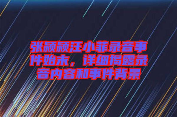 張潁潁汪小菲錄音事件始末，詳細(xì)揭露錄音內(nèi)容和事件背景