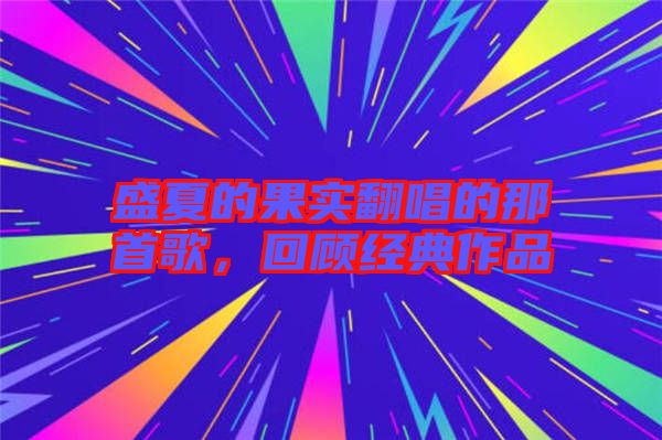 盛夏的果實翻唱的那首歌，回顧經(jīng)典作品