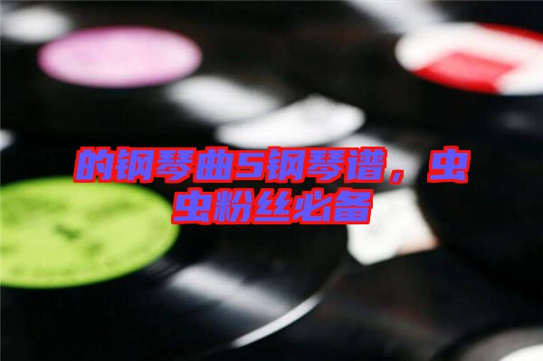 的鋼琴曲5鋼琴譜，蟲蟲粉絲必備