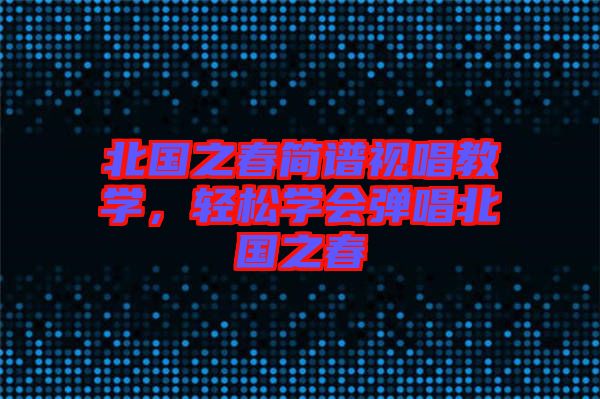 北國之春簡譜視唱教學，輕松學會彈唱北國之春