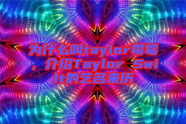 為什么叫taylor霉霉，介紹Taylor Swift的藝名來(lái)歷
