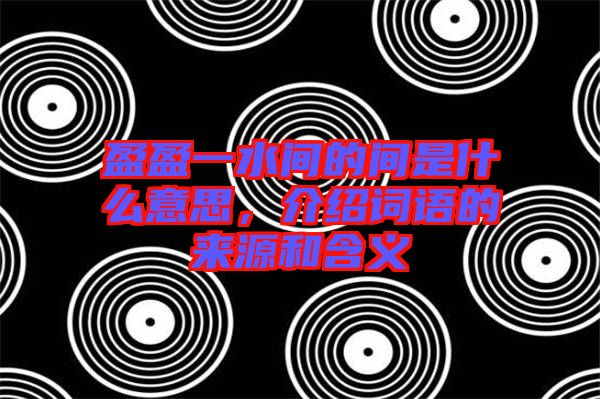 盈盈一水間的間是什么意思，介紹詞語的來源和含義