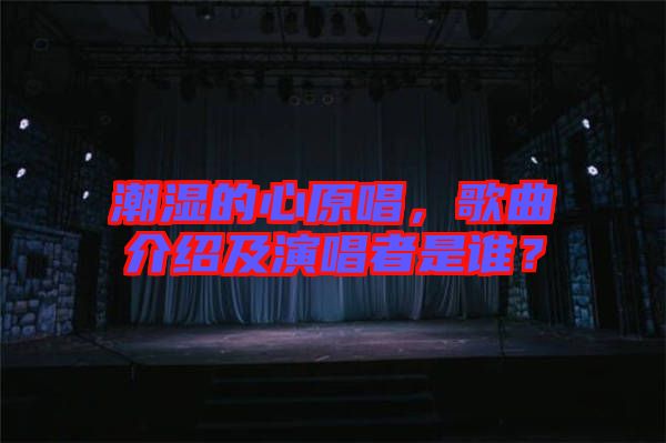 潮濕的心原唱，歌曲介紹及演唱者是誰(shuí)？