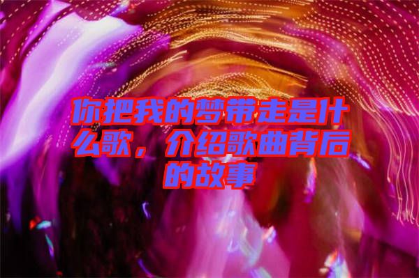你把我的夢帶走是什么歌，介紹歌曲背后的故事