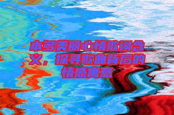 本多美麗心情歌詞含義，探尋歌曲背后的情感寓意