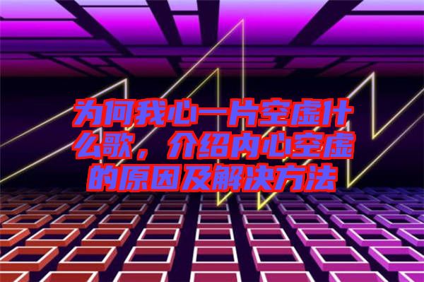 為何我心一片空虛什么歌，介紹內(nèi)心空虛的原因及解決方法