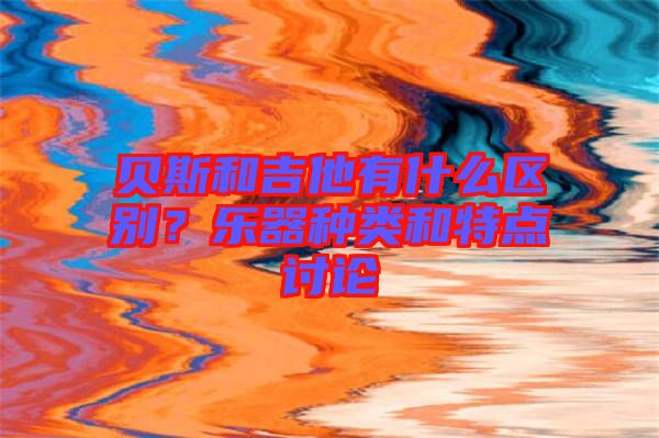 貝斯和吉他有什么區(qū)別？樂器種類和特點(diǎn)討論