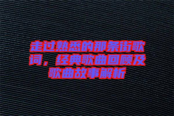 走過(guò)熟悉的那條街歌詞，經(jīng)典歌曲回顧及歌曲故事解析