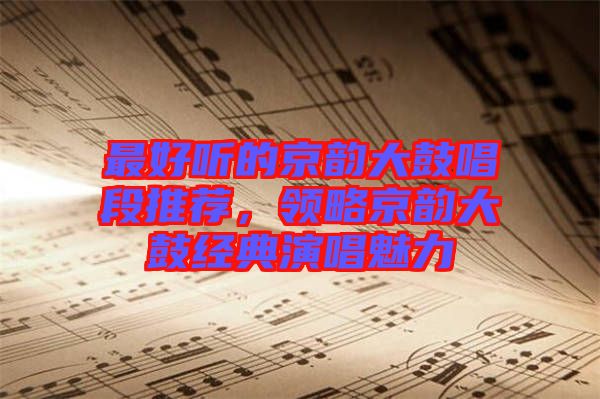 最好聽的京韻大鼓唱段推薦，領(lǐng)略京韻大鼓經(jīng)典演唱魅力