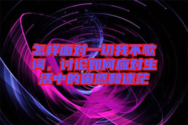 怎樣面對一切我不歌詞，討論如何應(yīng)對生活中的困惑和迷茫