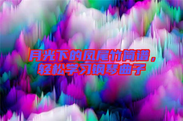 月光下的鳳尾竹簡(jiǎn)譜，輕松學(xué)習(xí)鋼琴曲子