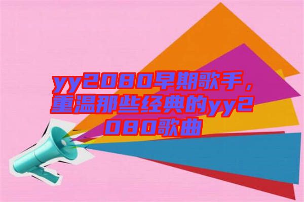 yy2080早期歌手，重溫那些經(jīng)典的yy2080歌曲