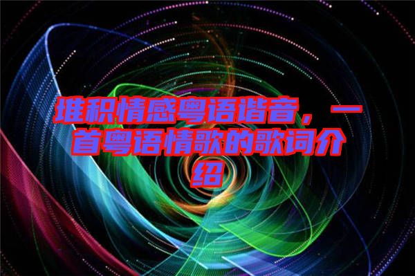 堆積情感粵語(yǔ)諧音，一首粵語(yǔ)情歌的歌詞介紹