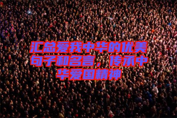 匯總愛(ài)我中華的優(yōu)美句子和名言，傳承中華愛(ài)國(guó)精神