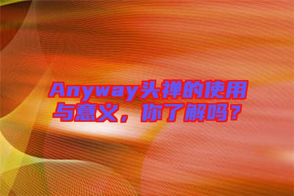 Anyway頭禪的使用與意義，你了解嗎？