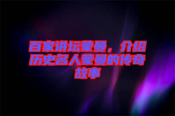 百家講壇蒙曼，介紹歷史名人蒙曼的傳奇故事