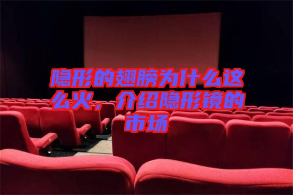 隱形的翅膀?yàn)槭裁催@么火，介紹隱形鏡的市場(chǎng)