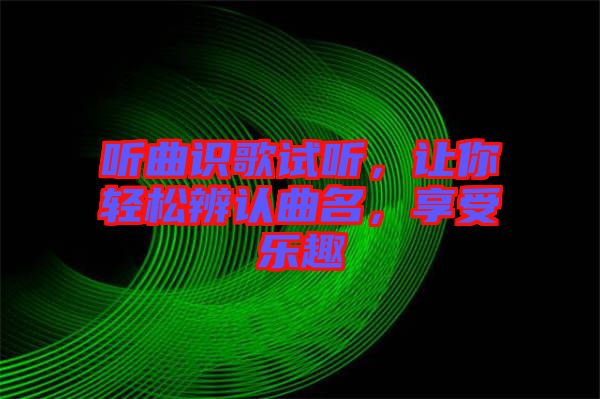 聽曲識歌試聽，讓你輕松辨認曲名，享受樂趣