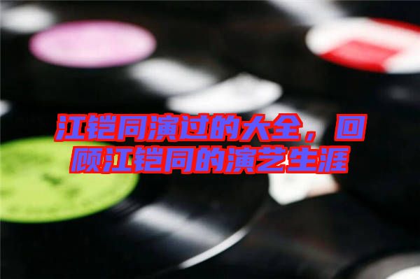 江鎧同演過的大全，回顧江鎧同的演藝生涯
