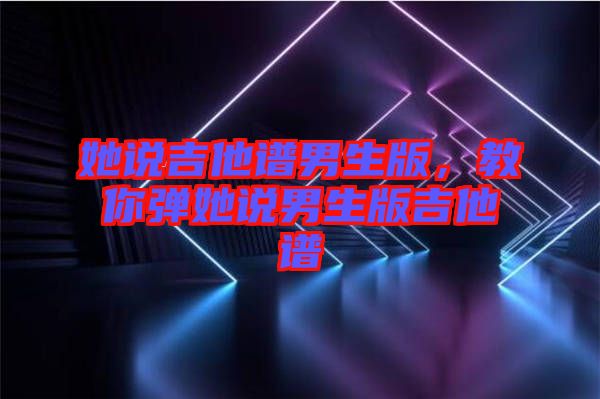 她說吉他譜男生版，教你彈她說男生版吉他譜