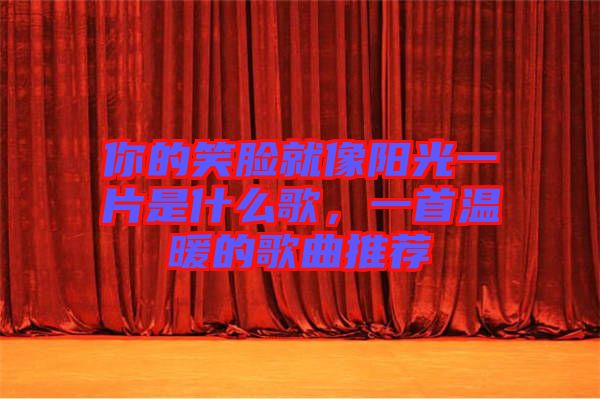 你的笑臉就像陽光一片是什么歌，一首溫暖的歌曲推薦