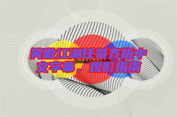 笑傲江湖任賢齊版中文字幕，觀影指南