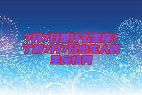 7月7日是什么星座？了解7月7日出生人的星座格局