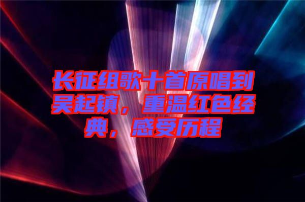 長(zhǎng)征組歌十首原唱到吳起鎮(zhèn)，重溫紅色經(jīng)典，感受歷程