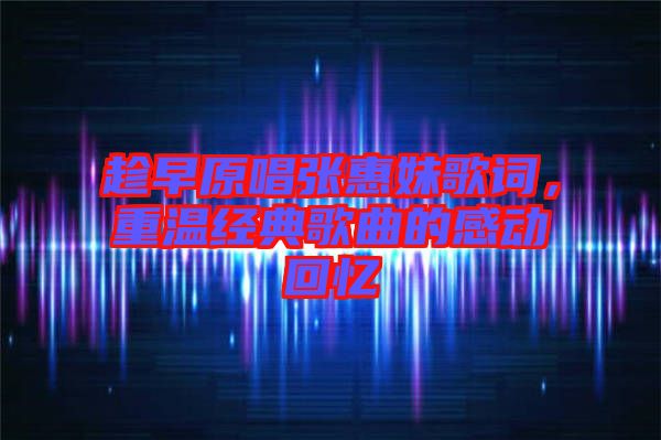 趁早原唱張惠妹歌詞，重溫經(jīng)典歌曲的感動回憶