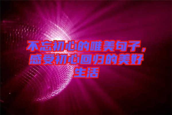 不忘初心的唯美句子，感受初心回歸的美好生活