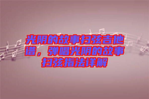 光陰的故事掃弦吉他譜，彈唱光陰的故事掃弦指法詳解