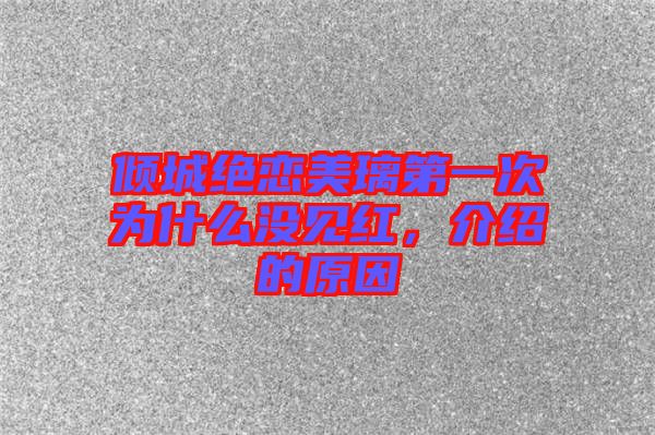 傾城絕戀美璃第一次為什么沒(méi)見(jiàn)紅，介紹的原因