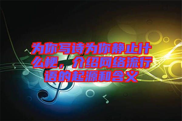為你寫詩(shī)為你靜止什么梗，介紹網(wǎng)絡(luò)流行語(yǔ)的起源和含義