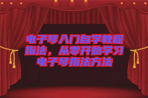 電子琴入門自學教程指法，從零開始學習電子琴指法方法