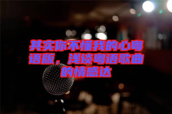 其實(shí)你不懂我的心粵語(yǔ)版，淺談粵語(yǔ)歌曲的情感達(dá)