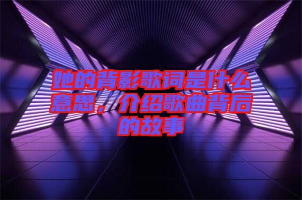她的背影歌詞是什么意思，介紹歌曲背后的故事
