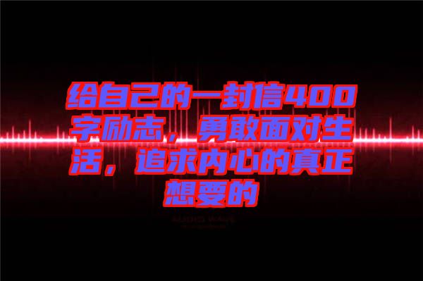 給自己的一封信400字勵志，勇敢面對生活，追求內(nèi)心的真正想要的