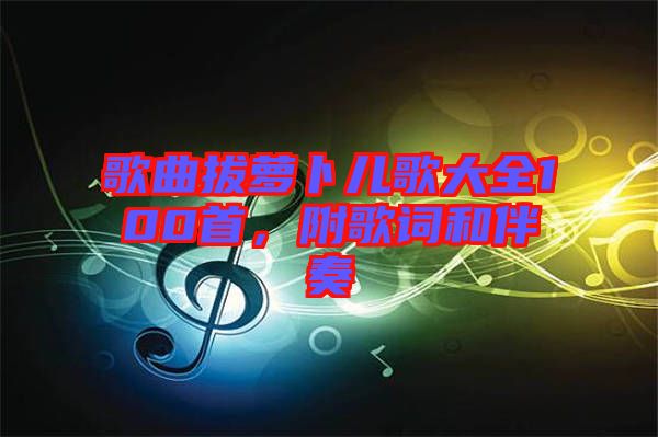 歌曲拔蘿卜兒歌大全100首，附歌詞和伴奏